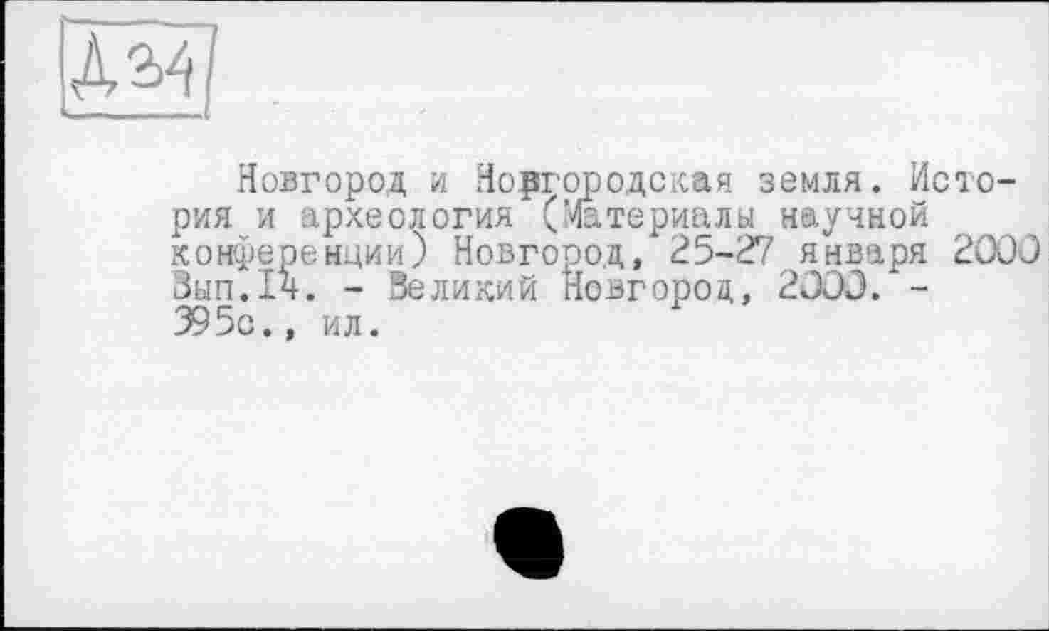 ﻿Новгород и Новгородская земля. История и археология (Материалы научной конференции) Новгород, 25-27 января 2000 Вьіп.Іч. - Великий Новгород, 2000. -395с., ил.